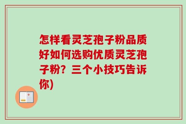 怎样看灵芝孢子粉品质好如何选购优质灵芝孢子粉？三个小技巧告诉你)
