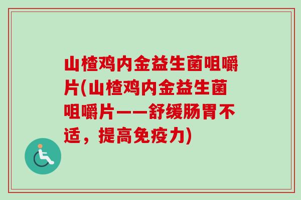 山楂鸡内金益生菌咀嚼片(山楂鸡内金益生菌咀嚼片——舒缓肠胃不适,提高免疫力) 山楂鸡内金益生菌咀嚼片(山楂鸡内金益生菌咀嚼片——舒缓肠胃不适,提高免疫力)