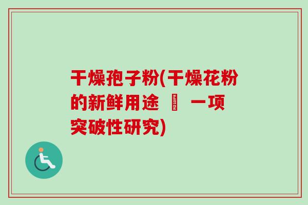 干燥孢子粉(干燥花粉的新鲜用途 – 一项突破性研究)