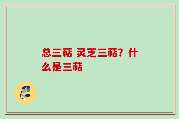 总三萜 灵芝三萜？什么是三萜