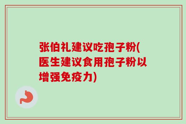 张伯礼建议吃孢子粉(医生建议食用孢子粉以增强免疫力)