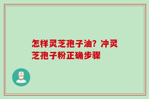 怎样灵芝孢子油？冲灵芝孢子粉正确步骤