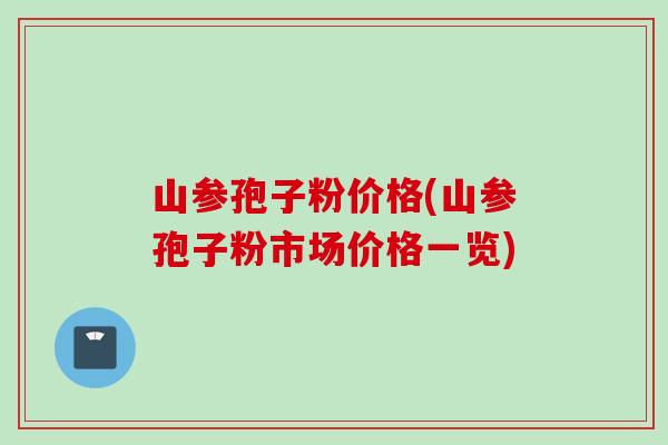 山参孢子粉价格(山参孢子粉市场价格一览)