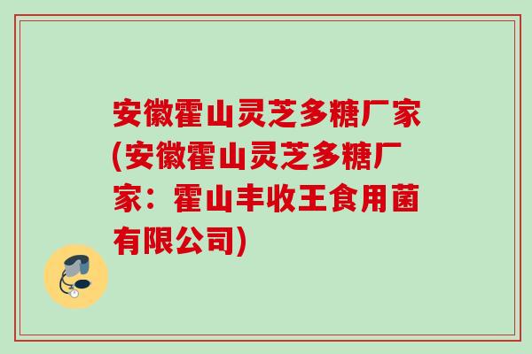 安徽霍山灵芝多糖厂家(安徽霍山灵芝多糖厂家：霍山丰收王食用菌有限公司)
