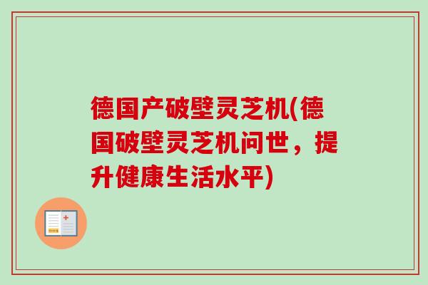 德国产破壁灵芝机(德国破壁灵芝机问世，提升健康生活水平)