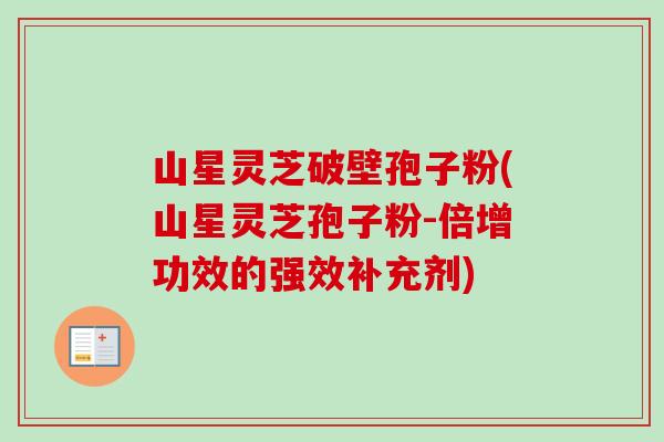 山星灵芝破壁孢子粉(山星灵芝孢子粉-倍增功效的强效补充剂)