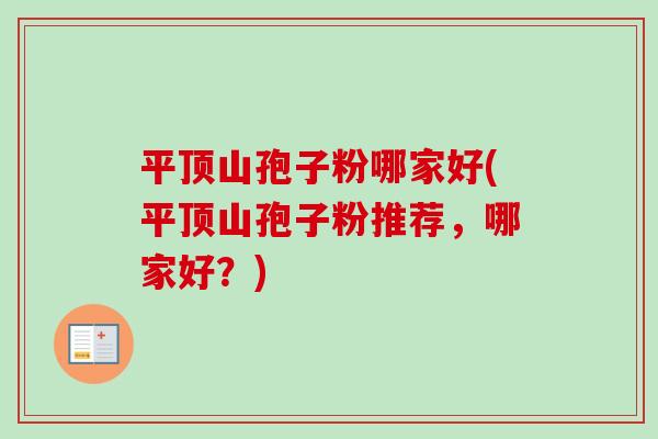 平顶山孢子粉哪家好(平顶山孢子粉推荐，哪家好？)