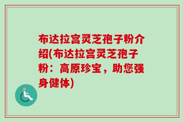 布达拉宫灵芝孢子粉介绍(布达拉宫灵芝孢子粉：高原珍宝，助您强身健体)