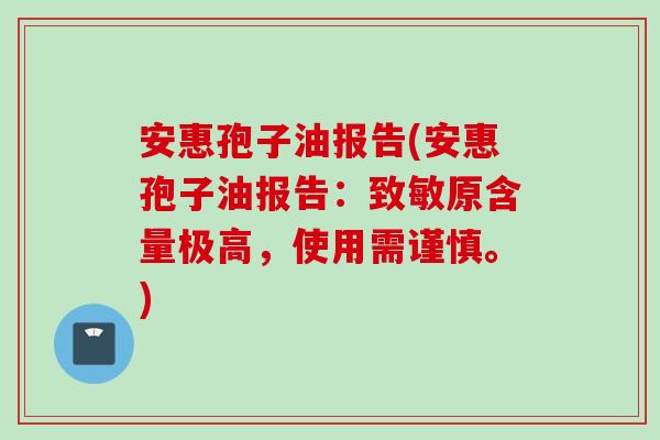 安惠孢子油报告(安惠孢子油报告：致敏原含量极高，使用需谨慎。)