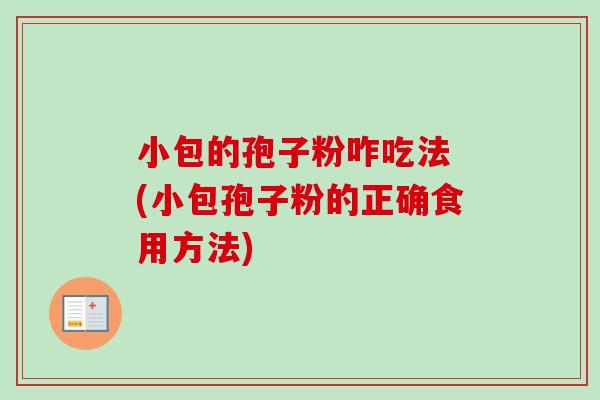 小包的孢子粉咋吃法 (小包孢子粉的正确食用方法)