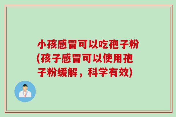 小孩感冒可以吃孢子粉(孩子感冒可以使用孢子粉缓解，科学有效)