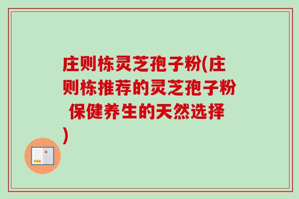 庄则栋灵芝孢子粉(庄则栋推荐的灵芝孢子粉 保健养生的天然选择)
