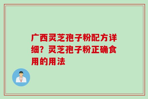 广西灵芝孢子粉配方详细？灵芝孢子粉正确食用的用法