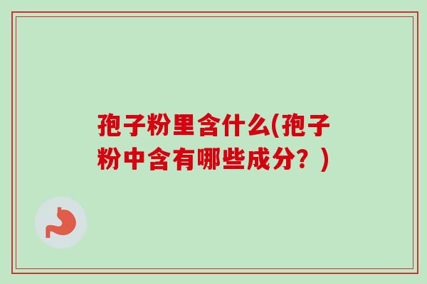 孢子粉里含什么(孢子粉中含有哪些成分？)