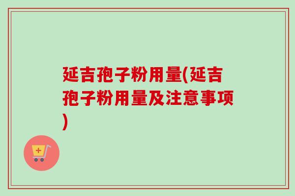 延吉孢子粉用量(延吉孢子粉用量及注意事项)