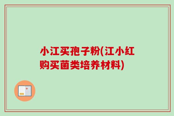 小江买孢子粉(江小红购买菌类培养材料)