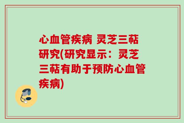 心血管疾病 灵芝三萜研究(研究显示：灵芝三萜有助于预防心血管疾病)