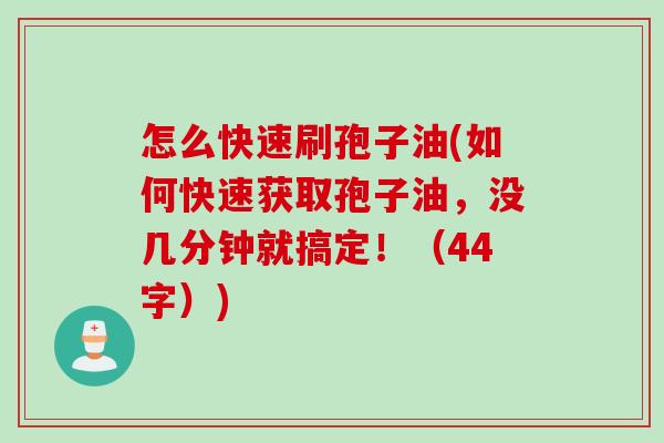 怎么快速刷孢子油(如何快速获取孢子油，没几分钟就搞定！（44字）)