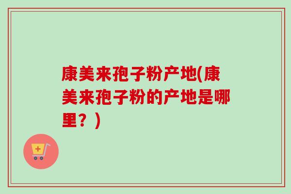 康美来孢子粉产地(康美来孢子粉的产地是哪里？)