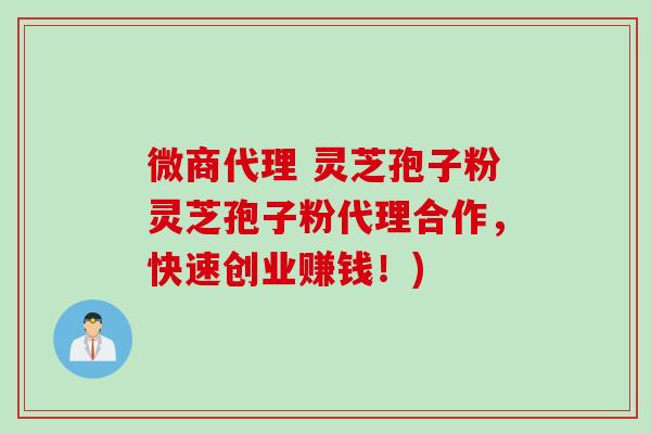 微商代理 灵芝孢子粉灵芝孢子粉代理合作,快速创业赚钱!) 微商代理 灵芝孢子粉灵芝孢子粉代理合作,快速创业赚钱!)