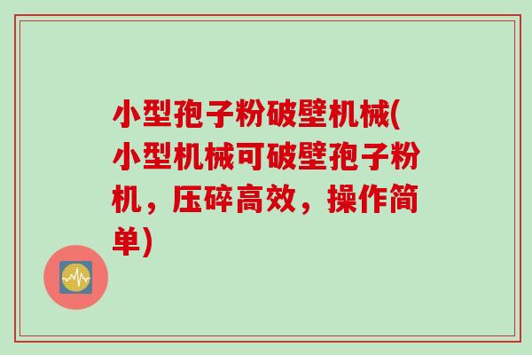 小型孢子粉破壁机械(小型机械可破壁孢子粉机，压碎高效，操作简单)