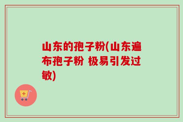 山东的孢子粉(山东遍布孢子粉 极易引发过敏)