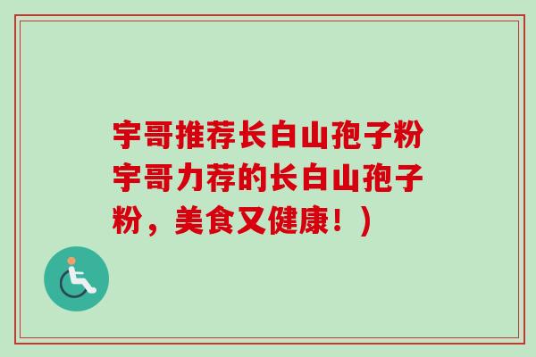 宇哥推荐长白山孢子粉宇哥力荐的长白山孢子粉，美食又健康！)
