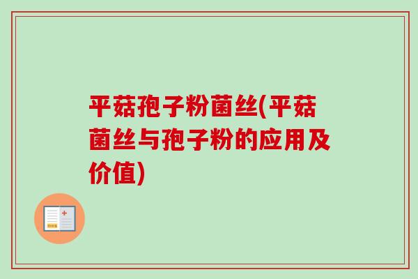 平菇孢子粉菌丝(平菇菌丝与孢子粉的应用及价值)