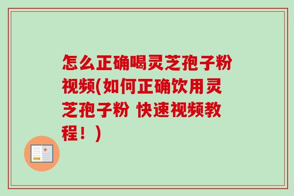怎么正确喝灵芝孢子粉视频(如何正确饮用灵芝孢子粉 快速视频教程！)