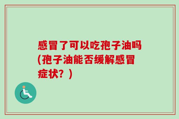 感冒了可以吃孢子油吗(孢子油能否缓解感冒症状？)
