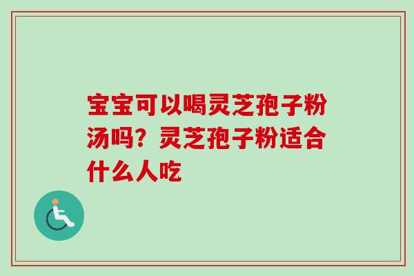 宝宝可以喝灵芝孢子粉汤吗？灵芝孢子粉适合什么人吃