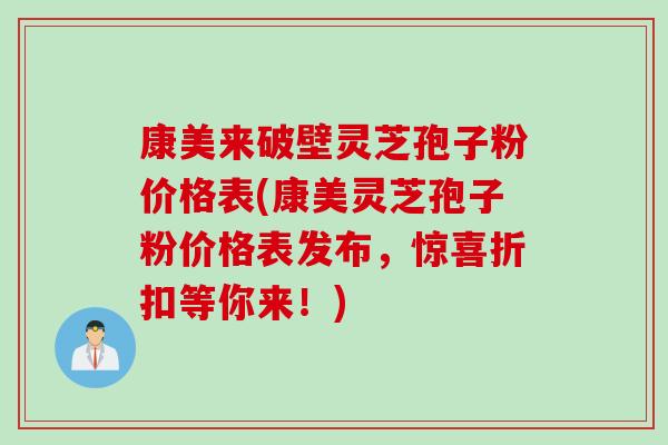 康美来破壁灵芝孢子粉价格表(康美灵芝孢子粉价格表发布，惊喜折扣等你来！)