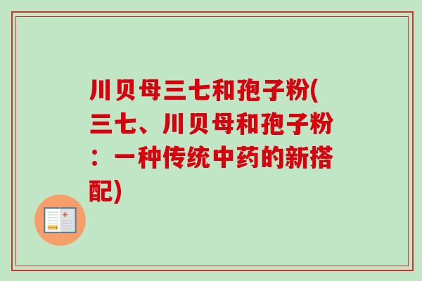 川贝母三七和孢子粉(三七、川贝母和孢子粉：一种传统中药的新搭配)