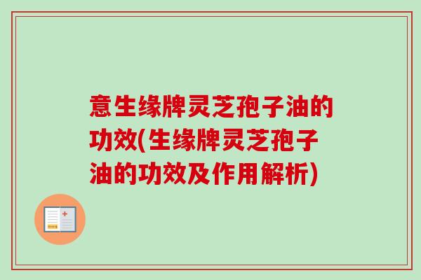 意生缘牌灵芝孢子油的功效(生缘牌灵芝孢子油的功效及作用解析)