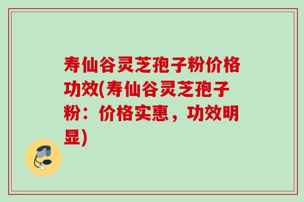 寿仙谷灵芝孢子粉价格功效(寿仙谷灵芝孢子粉:价格实惠,功效明显) 寿仙谷灵芝孢子粉价格功效(寿仙谷灵芝孢子粉:价格实惠,功效明显)