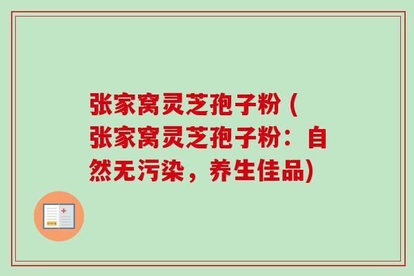 张家窝灵芝孢子粉 (张家窝灵芝孢子粉：自然无污染，养生佳品)