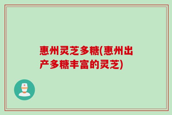 惠州灵芝多糖(惠州出产多糖丰富的灵芝)