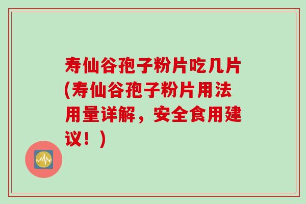 寿仙谷孢子粉片吃几片(寿仙谷孢子粉片用法用量详解，安全食用建议！)