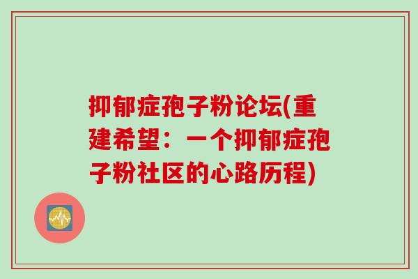 抑郁症孢子粉论坛(重建希望：一个抑郁症孢子粉社区的心路历程)