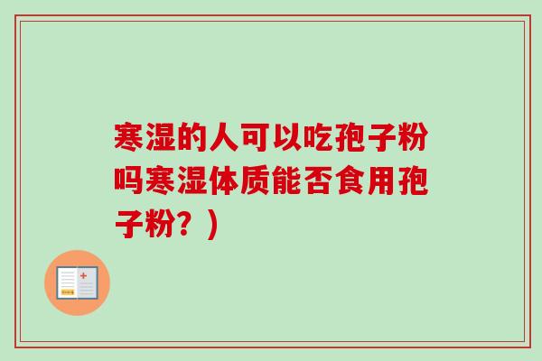寒湿的人可以吃孢子粉吗寒湿体质能否食用孢子粉？)