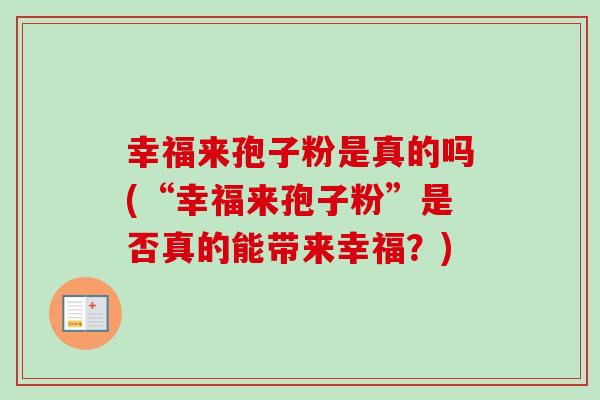 幸福来孢子粉是真的吗(“幸福来孢子粉”是否真的能带来幸福？)