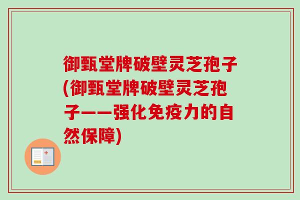 御甄堂牌破壁灵芝孢子(御甄堂牌破壁灵芝孢子——强化免疫力的自然保障)