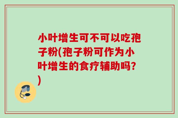 小叶增生可不可以吃孢子粉(孢子粉可作为小叶增生的食疗辅助吗？)