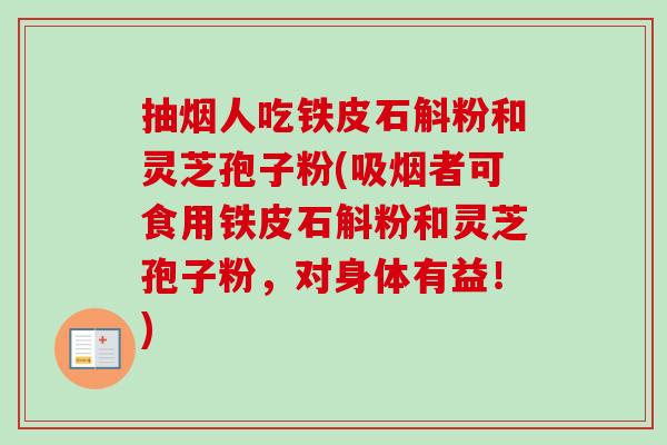 抽烟人吃铁皮石斛粉和灵芝孢子粉(吸烟者可食用铁皮石斛粉和灵芝孢子粉，对身体有益！)