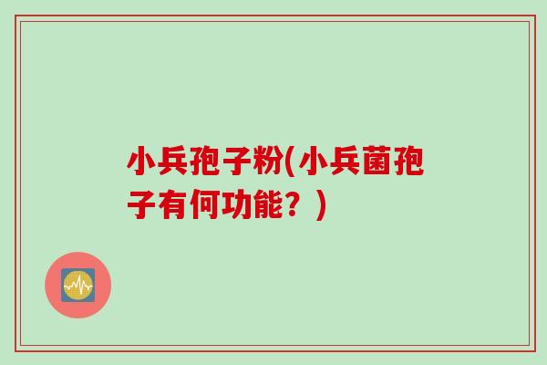 小兵孢子粉(小兵菌孢子有何功能？)