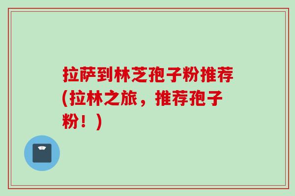 拉萨到林芝孢子粉推荐(拉林之旅，推荐孢子粉！)