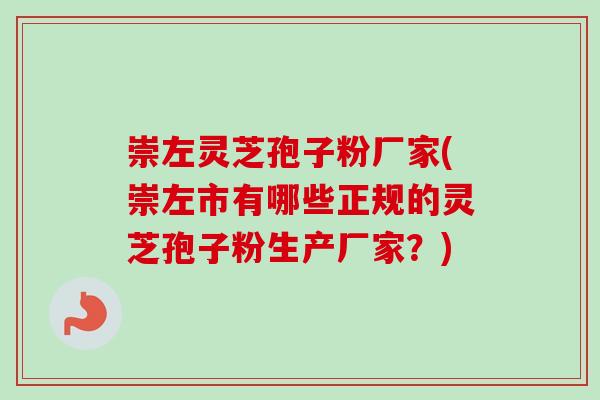 崇左灵芝孢子粉厂家(崇左市有哪些正规的灵芝孢子粉生产厂家？)