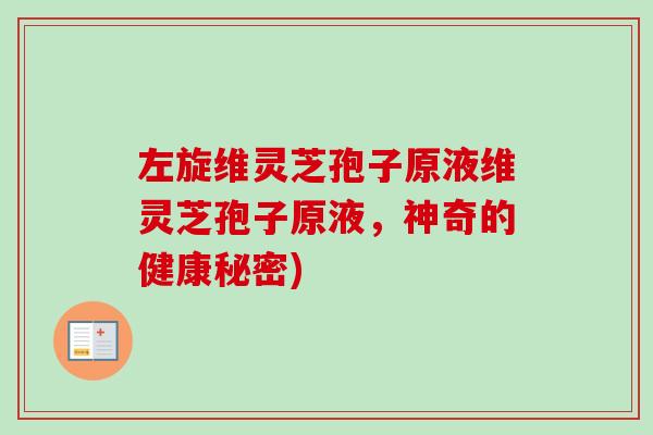 左旋维灵芝孢子原液维灵芝孢子原液，神奇的健康秘密)
