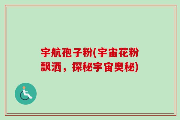 宇航孢子粉(宇宙花粉飘洒，探秘宇宙奥秘)