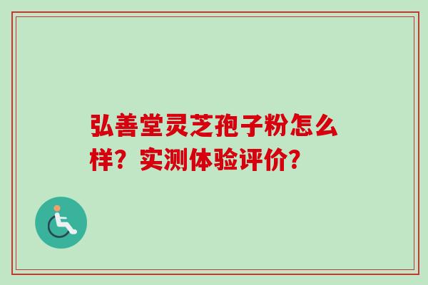 弘善堂灵芝孢子粉怎么样？实测体验评价？